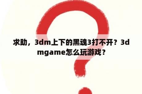 求助，3dm上下的黑魂3打不开？3dmgame怎么玩游戏？