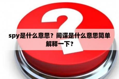 spy是什么意思？间谍是什么意思简单解释一下？