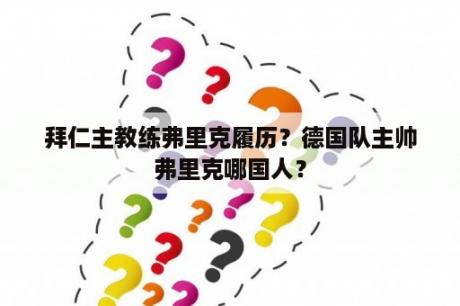 拜仁主教练弗里克履历？德国队主帅弗里克哪国人？