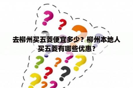 去柳州买五菱便宜多少？柳州本地人买五菱有哪些优惠？