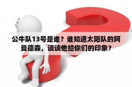 公牛队13号是谁？谁知道太阳队的阿曼德森，谈谈他给你们的印象？