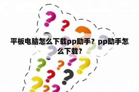 平板电脑怎么下载pp助手？pp助手怎么下载？