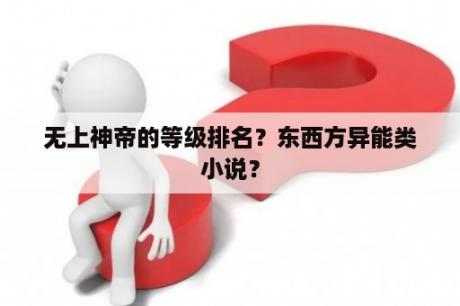 无上神帝的等级排名？东西方异能类小说？