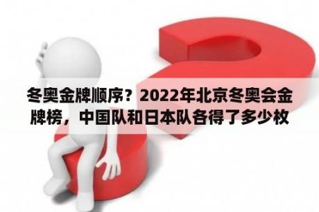 冬奥金牌顺序？2022年北京冬奥会金牌榜，中国队和日本队各得了多少枚金牌？