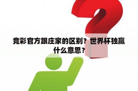 竞彩官方跟庄家的区别？世界杯独赢什么意思？