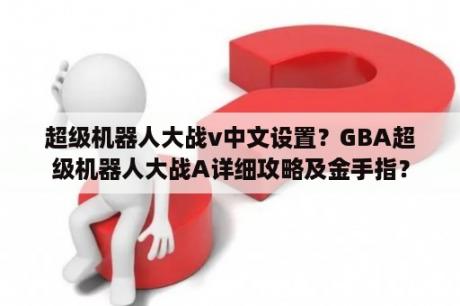 超级机器人大战v中文设置？GBA超级机器人大战A详细攻略及金手指？