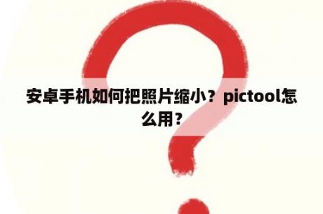 安卓手机如何把照片缩小？pictool怎么用？