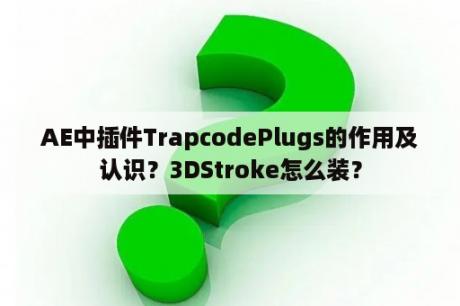 AE中插件TrapcodePlugs的作用及认识？3DStroke怎么装？