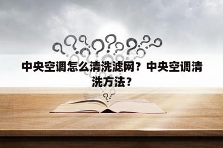 中央空调怎么清洗滤网？中央空调清洗方法？