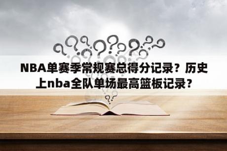 NBA单赛季常规赛总得分记录？历史上nba全队单场最高篮板记录？