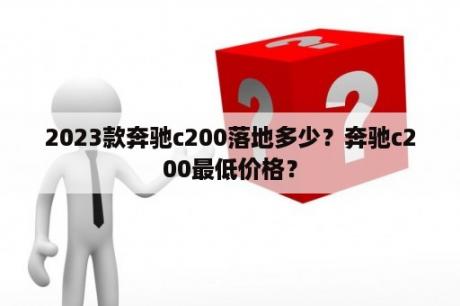 2023款奔驰c200落地多少？奔驰c200最低价格？