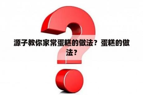 源子教你家常蛋糕的做法？蛋糕的做法？