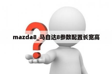 mazda8_马自达8参数配置长宽高