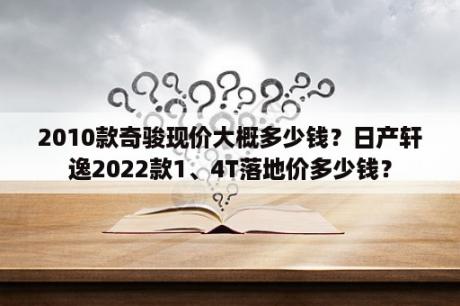 2010款奇骏现价大概多少钱？日产轩逸2022款1、4T落地价多少钱？