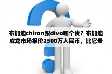 布加迪chiron跟divo哪个贵？布加迪威龙市场报价2500万人民币，比它贵的车什么价格？