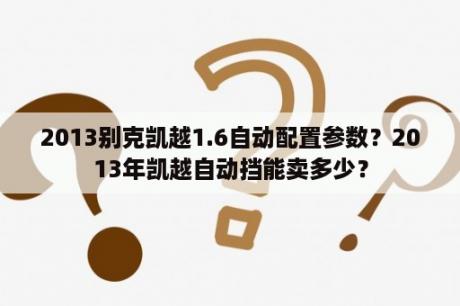 2013别克凯越1.6自动配置参数？2013年凯越自动挡能卖多少？