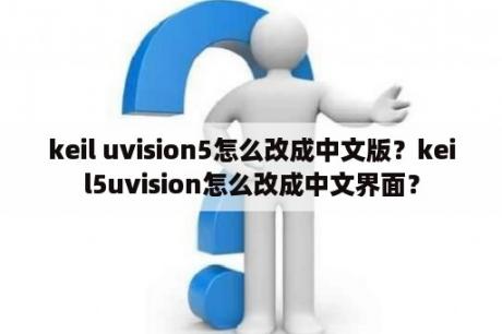 keil uvision5怎么改成中文版？keil5uvision怎么改成中文界面？