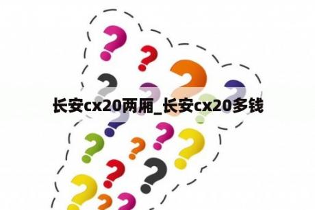 长安cx20两厢_长安cx20多钱