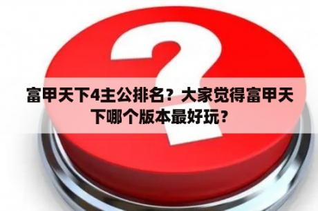 富甲天下4主公排名？大家觉得富甲天下哪个版本最好玩？