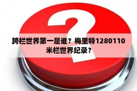 跨栏世界第一是谁？梅里特1280110米栏世界纪录？