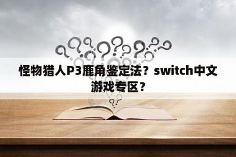 怪物猎人P3鹿角鉴定法？switch中文游戏专区？