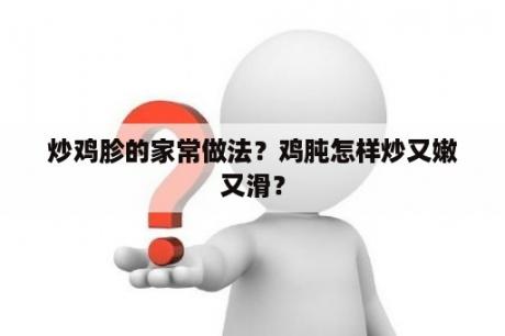 炒鸡胗的家常做法？鸡肫怎样炒又嫩又滑？