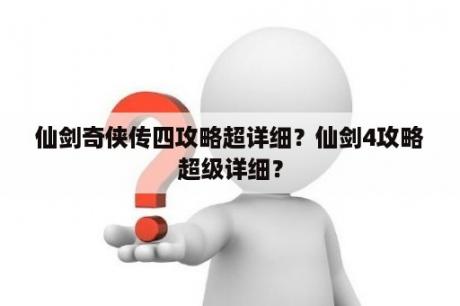 仙剑奇侠传四攻略超详细？仙剑4攻略超级详细？