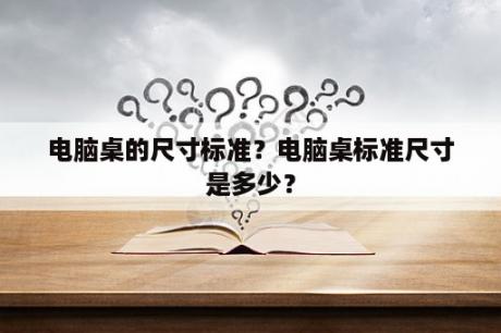 电脑桌的尺寸标准？电脑桌标准尺寸是多少？