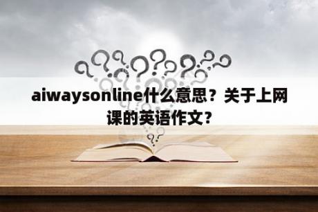 aiwaysonline什么意思？关于上网课的英语作文？