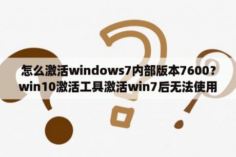 怎么激活windows7内部版本7600？win10激活工具激活win7后无法使用？