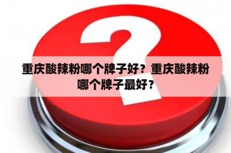 重庆酸辣粉哪个牌子好？重庆酸辣粉哪个牌子最好？