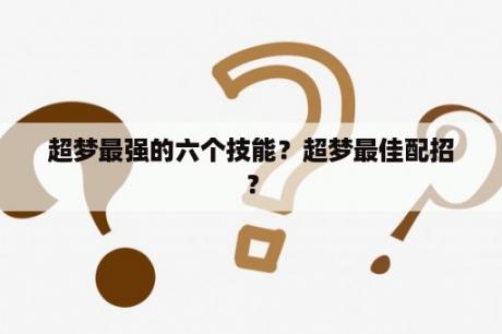 超梦最强的六个技能？超梦最佳配招？