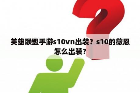 英雄联盟手游s10vn出装？s10的薇恩怎么出装？