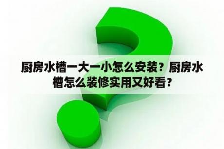 厨房水槽一大一小怎么安装？厨房水槽怎么装修实用又好看？