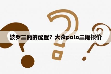 波罗三厢的配置？大众polo三厢报价