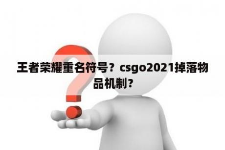 王者荣耀重名符号？csgo2021掉落物品机制？