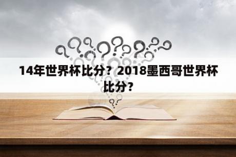 14年世界杯比分？2018墨西哥世界杯比分？