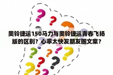 奥铃捷运150马力与奥铃捷运青春飞扬版的区别？心率太快发朋友圈文案？