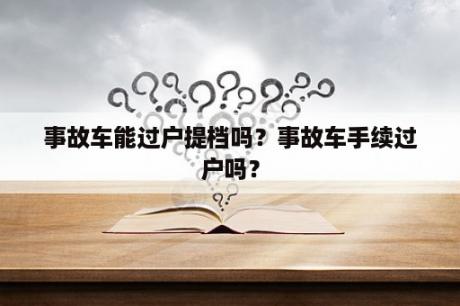 事故车能过户提档吗？事故车手续过户吗？