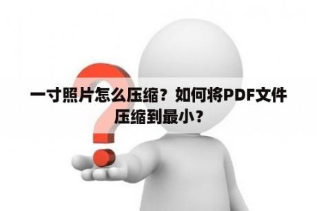 一寸照片怎么压缩？如何将PDF文件压缩到最小？