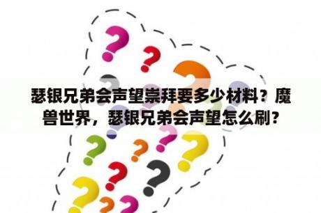 瑟银兄弟会声望崇拜要多少材料？魔兽世界，瑟银兄弟会声望怎么刷？