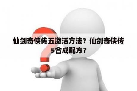 仙剑奇侠传五激活方法？仙剑奇侠传5合成配方？