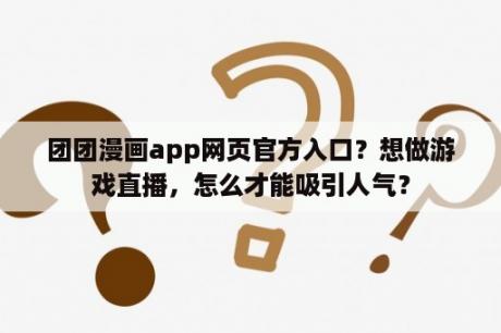 团团漫画app网页官方入口？想做游戏直播，怎么才能吸引人气？