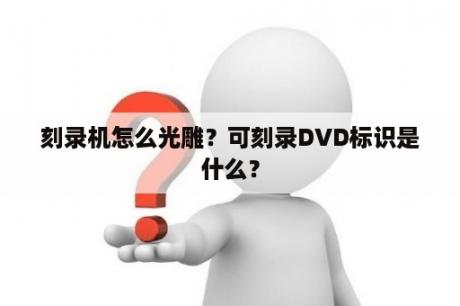 刻录机怎么光雕？可刻录DVD标识是什么？