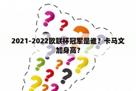 2021-2022欧联杯冠军是谁？卡马文加身高？