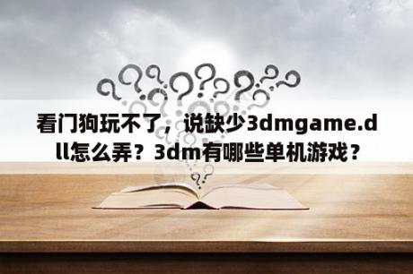 看门狗玩不了，说缺少3dmgame.dll怎么弄？3dm有哪些单机游戏？