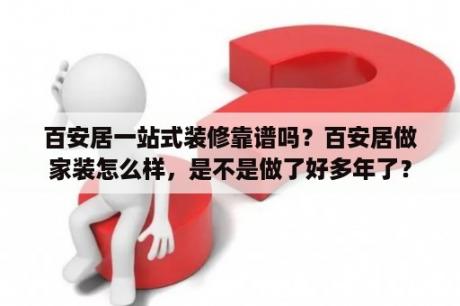 百安居一站式装修靠谱吗？百安居做家装怎么样，是不是做了好多年了？