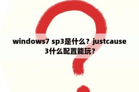 windows7 sp3是什么？justcause3什么配置能玩？