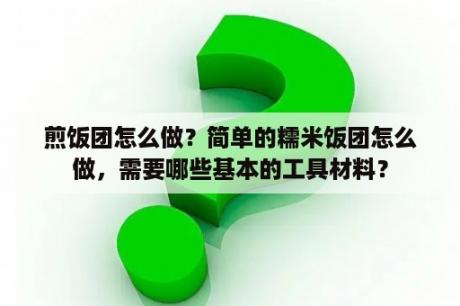 煎饭团怎么做？简单的糯米饭团怎么做，需要哪些基本的工具材料？