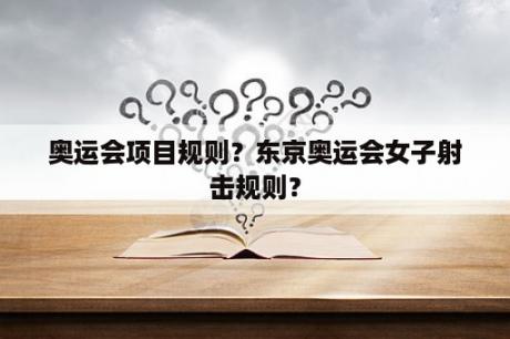 奥运会项目规则？东京奥运会女子射击规则？